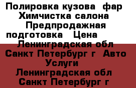 Полировка кузова, фар, Химчистка салона, Предпродажная подготовка › Цена ­ 5 000 - Ленинградская обл., Санкт-Петербург г. Авто » Услуги   . Ленинградская обл.,Санкт-Петербург г.